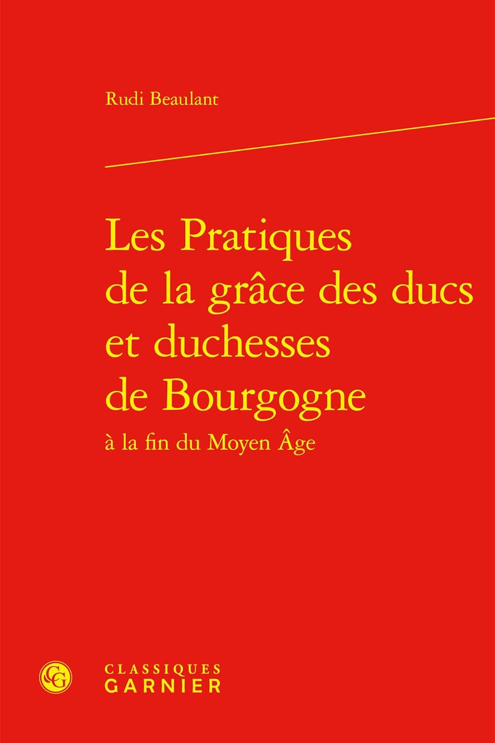 Les Pratiques de la grâce des ducs et duchesses de Bourgogne à la fin du Moyen Âge (Rudi Beaulant)