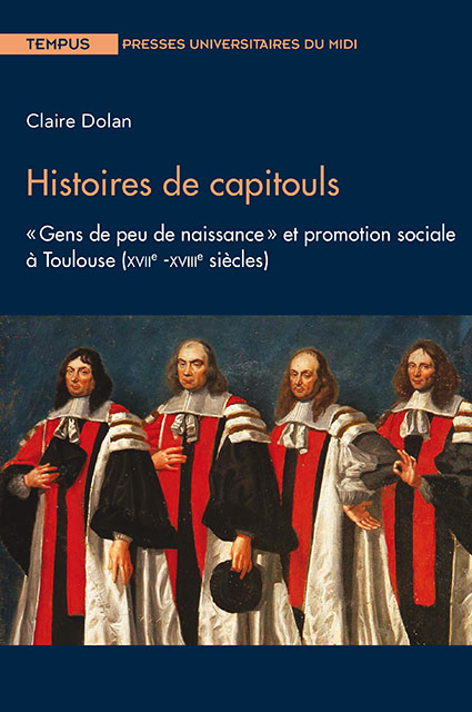 Histoire des capitouls. “Gens de peu de naissance” et promotion sociale à Toulouse. XVIIe-XVIIIe siècles (Claire Dolan)