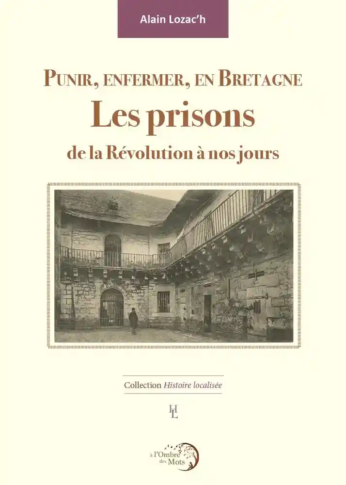 Punir, enfermer en Bretagne. Histoire des prisons de Bretagne (Alain Lozac’h)